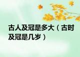 古人及冠是多大（古时及冠是几岁）