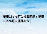 苹果13pro可以长截图吗（苹果13pro可以插几张卡）