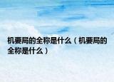 机要局的全称是什么（机要局的全称是什么）