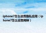 iphone7怎么设置隐私应用（iphone7怎么设置闹钟）