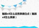 魅族x8怎么设置录屏白点（魅族x8怎么录屏）