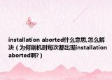 installation aborted什么意思,怎么解决（为何刷机时每次都出现installation aborted啊?）