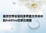 魔兽世界安装目录界面文件夹中的AddOns目录在哪里