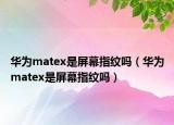 华为matex是屏幕指纹吗（华为matex是屏幕指纹吗）