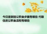 今日更新提公积金步骤有哪些 代取住房公积金流程有哪些