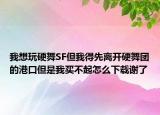 我想玩硬舞SF但我得先离开硬舞团的港口但是我买不起怎么下载谢了