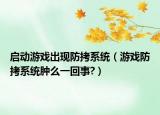 启动游戏出现防拷系统（游戏防拷系统肿么一回事?）