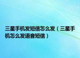 三星手机发短信怎么发（三星手机怎么发语音短信）