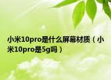 小米10pro是什么屏幕材质（小米10pro是5g吗）