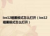 ios12暗黑模式怎么打开（ios12暗黑模式怎么打开）