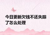 今日更新欠钱不还失踪了怎么处理