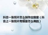 抖音一张照片怎么制作出烟雾（抖音上一张照片有烟雾怎么做的）