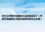 为什么苹果手机越狱无法安装应用了（苹果手机越狱后不能安装软件该怎么处理）