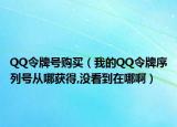 QQ令牌号购买（我的QQ令牌序列号从哪获得,没看到在哪啊）
