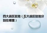 四大战区驻地（五大战区驻地分别在哪里）