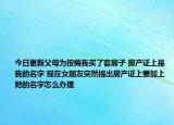 今日更新父母为按揭我买了套房子 房产证上是我的名字 现在女朋友突然提出房产证上要加上她的名字怎么办理