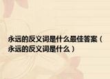 永远的反义词是什么最佳答案（永远的反义词是什么）