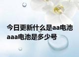 今日更新什么是aa电池 aaa电池是多少号