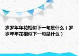 岁岁年年花相似下一句是什么（岁岁年年花相似下一句是什么）