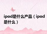 ipod是什么产品（ipod是什么）