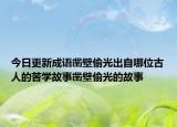 今日更新成语凿壁偷光出自哪位古人的苦学故事凿壁偷光的故事