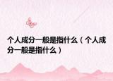 个人成分一般是指什么（个人成分一般是指什么）
