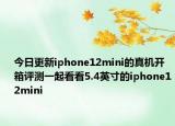 今日更新iphone12mini的真机开箱评测一起看看5.4英寸的iphone12mini