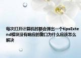 每次打开计算机时都会弹出一个tipsExtend模块没有响应的窗口为什么应该怎么解决