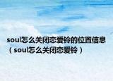 soul怎么关闭恋爱铃的位置信息（soul怎么关闭恋爱铃）