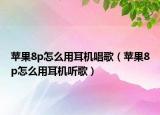 苹果8p怎么用耳机唱歌（苹果8p怎么用耳机听歌）