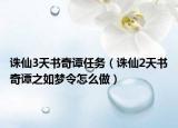 诛仙3天书奇谭任务（诛仙2天书奇谭之如梦令怎么做）