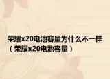荣耀x20电池容量为什么不一样（荣耀x20电池容量）