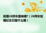 结婚24周年是啥婚?（24周年结婚纪念日是什么婚）