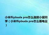 小米flipbuds pro怎么连接小爱同学（小米flipbuds pro怎么看电量）