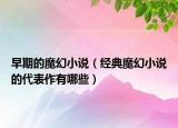 早期的魔幻小说（经典魔幻小说的代表作有哪些）