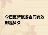 今日更新旅游合同有效期是多久