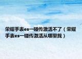 荣耀手表es一碰传激活不了（荣耀手表es一碰传激活从哪里找）