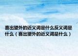 喜出望外的近义词是什么反义词是什么（喜出望外的近义词是什么）