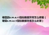 硬盘的s.m.a.r.t指标数据异常怎么修复（硬盘s.m.a.r.t指标数据异常怎么处理）