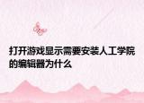 打开游戏显示需要安装人工学院的编辑器为什么