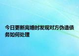 今日更新离婚时发现对方伪造债务如何处理