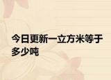 今日更新一立方米等于多少吨