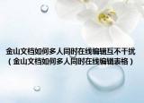 金山文档如何多人同时在线编辑互不干扰（金山文档如何多人同时在线编辑表格）