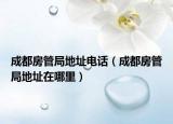 成都房管局地址电话（成都房管局地址在哪里）