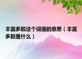 丰富多腔这个词语的意思（丰富多腔是什么）