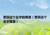 景琰这个名字的寓意（景琰这个名字寓意）