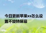 今日更新苹果xs怎么设置不旋转屏幕
