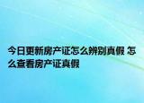 今日更新房产证怎么辨别真假 怎么查看房产证真假