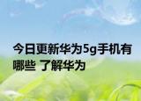 今日更新华为5g手机有哪些 了解华为