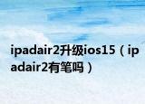 ipadair2升级ios15（ipadair2有笔吗）